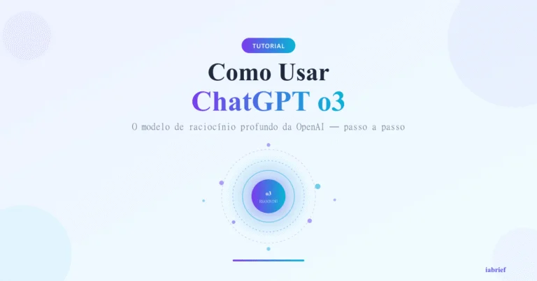 Como Usar ChatGPT o3: Guia Completo do Modelo de Raciocínio Profundo