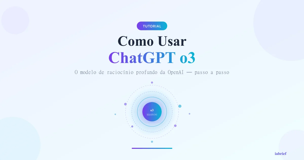 Como Usar ChatGPT o3: Guia Completo do Modelo de Raciocínio Profundo