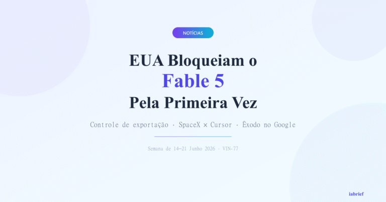 Semana de IA (14–21 jun 2026): EUA Bloqueiam o Fable 5 e o Google Perde Dois Gigantes em 48 Horas